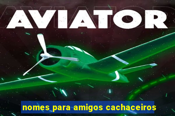 nomes para amigos cachaceiros